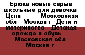 Брюки новые серые школьные для девочки › Цена ­ 450 - Московская обл., Москва г. Дети и материнство » Детская одежда и обувь   . Московская обл.,Москва г.